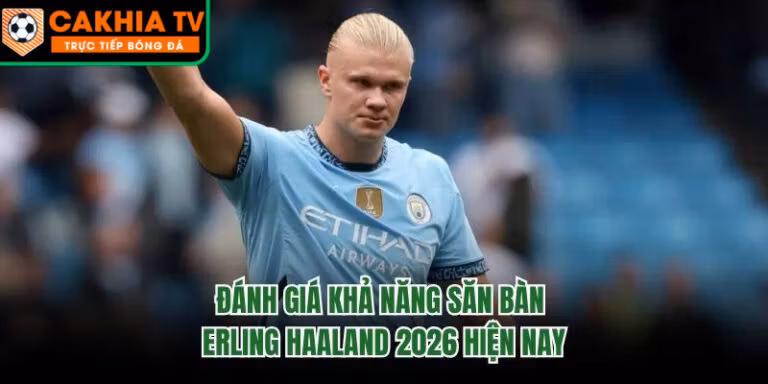 Đánh Giá Khả Năng Săn Bàn Erling Haaland 2026 Hiện Nay