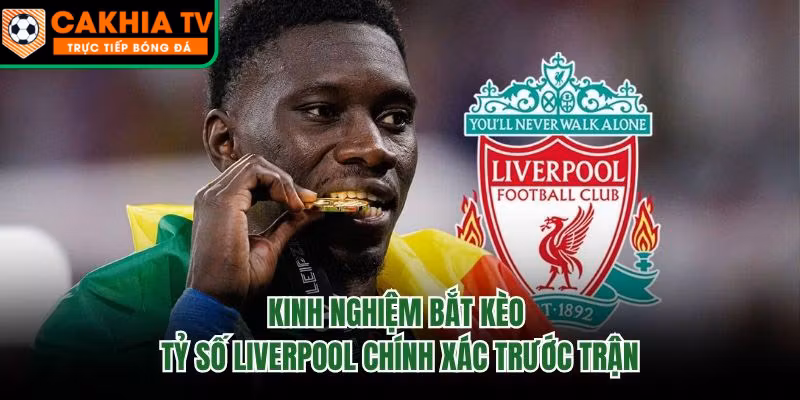 Kinh Nghiệm Bắt Kèo Tỷ Số Liverpool Chính Xác Trước Trận