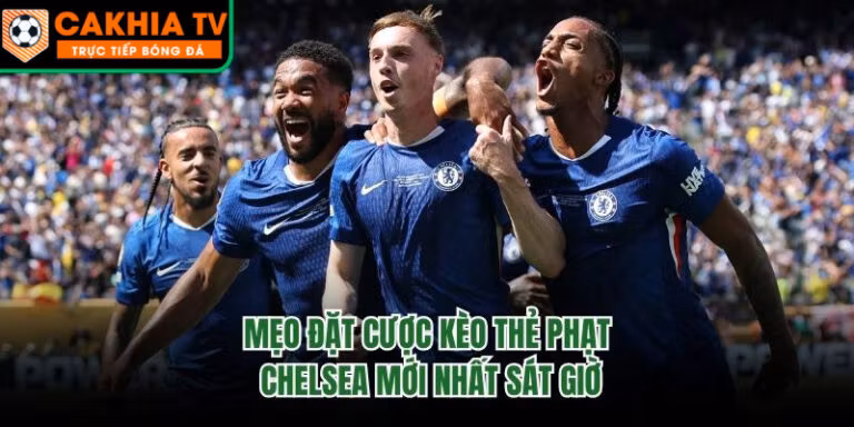 Mẹo Đặt Cược Kèo Thẻ Phạt Chelsea Mới Nhất Sát Giờ