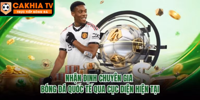Nhận Định Chuyên Gia Bóng Đá Quốc Tế Qua Cục Diện Hiện Tại