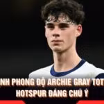 Nhận Định Phong Độ Archie Gray Tottenham Hotspur Đáng Chú Ý