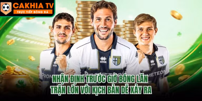 Nhận Định Trước Giờ Bóng Lăn Trận Lớn Với Kịch Bản Dễ Xảy Ra