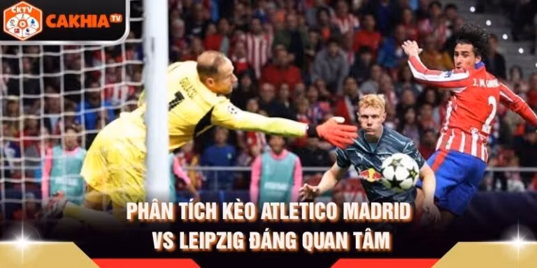 Phân Tích Kèo Atletico Madrid Vs Leipzig Đáng Quan Tâm