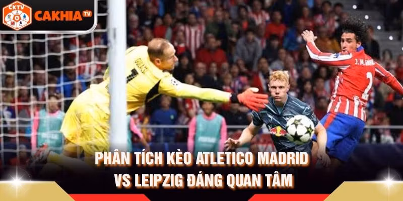 Phân Tích Kèo Atletico Madrid Vs Leipzig Đáng Quan Tâm