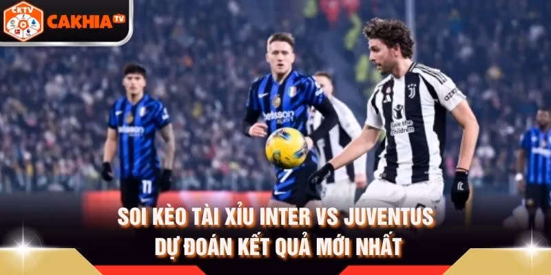 Soi Kèo Tài Xỉu Inter Vs Juventus - Dự Đoán Kết Quả Mới Nhất